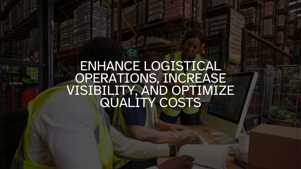 Enhance Logistical Operations, Increase Visibility, and Optimize Quality Costs